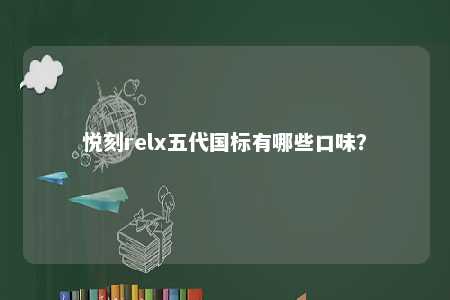 悦刻relx五代国标有哪些口味
？ 